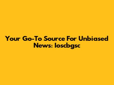 Your Go-To Source For Unbiased News: Ioscbgsc