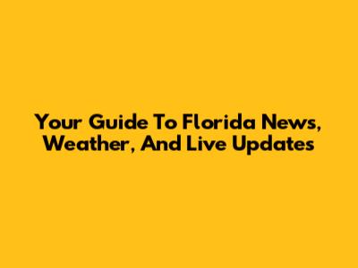 Your Guide To Florida News, Weather, And Live Updates