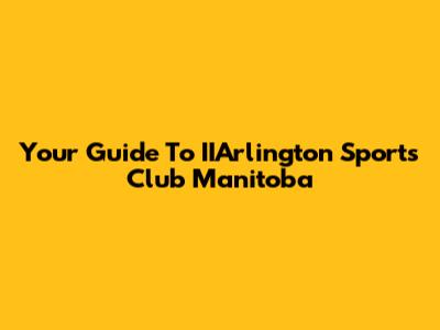Your Guide To IIArlington Sports Club Manitoba