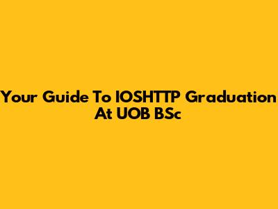 Your Guide To IOSHTTP Graduation At UOB BSc