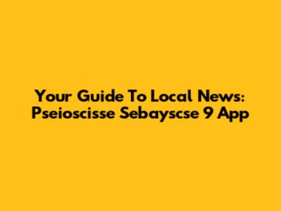 Your Guide To Local News: Pseioscisse Sebayscse 9 App