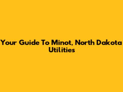 Your Guide To Minot, North Dakota Utilities