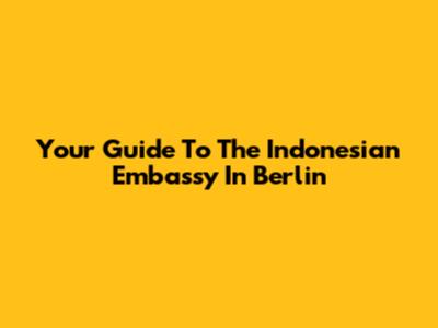 Your Guide To The Indonesian Embassy In Berlin