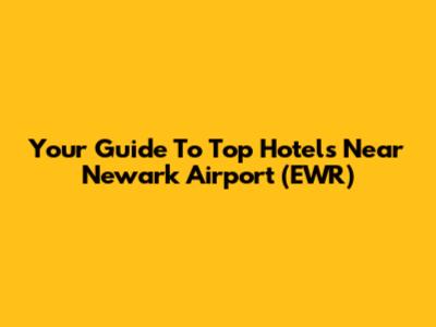 Your Guide To Top Hotels Near Newark Airport (EWR)