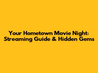 Your Hometown Movie Night: Streaming Guide & Hidden Gems