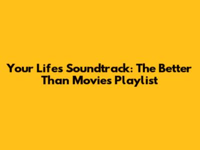 Your Life's Soundtrack: The 'Better Than Movies' Playlist