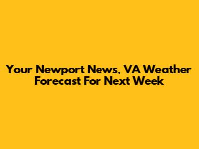 Your Newport News, VA Weather Forecast For Next Week