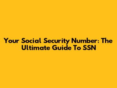 Your Social Security Number: The Ultimate Guide To SSN