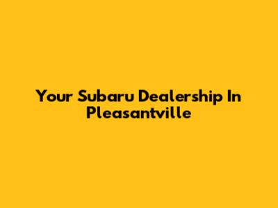 Your Subaru Dealership In Pleasantville