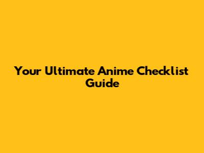 Your Ultimate Anime Checklist Guide