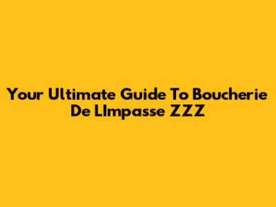 Your Ultimate Guide To Boucherie De L'Impasse ZZZ
