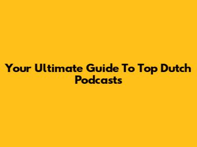 Your Ultimate Guide To Top Dutch Podcasts