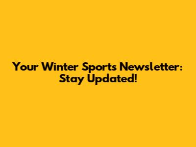 Your Winter Sports Newsletter: Stay Updated!