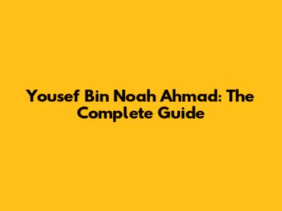 Yousef Bin Noah Ahmad: The Complete Guide