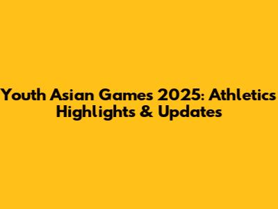 Youth Asian Games 2025: Athletics Highlights & Updates