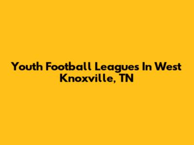 Youth Football Leagues In West Knoxville, TN