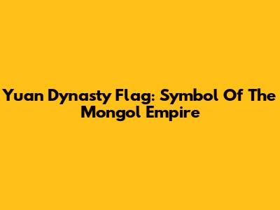 Yuan Dynasty Flag: Symbol Of The Mongol Empire