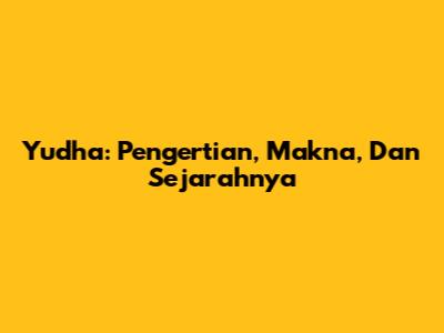 Yudha: Pengertian, Makna, Dan Sejarahnya