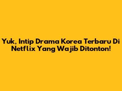 Yuk, Intip Drama Korea Terbaru Di Netflix Yang Wajib Ditonton!