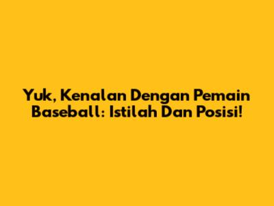 Yuk, Kenalan Dengan Pemain Baseball: Istilah Dan Posisi!