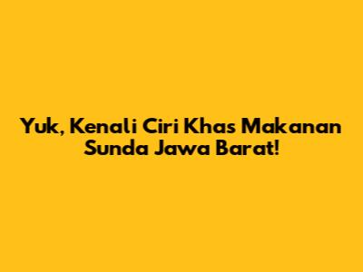 Yuk, Kenali Ciri Khas Makanan Sunda Jawa Barat!