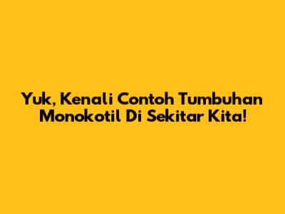 Yuk, Kenali Contoh Tumbuhan Monokotil Di Sekitar Kita!