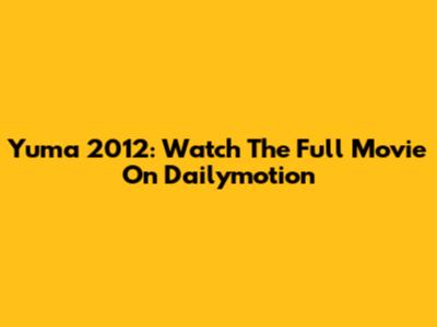 Yuma 2012: Watch The Full Movie On Dailymotion