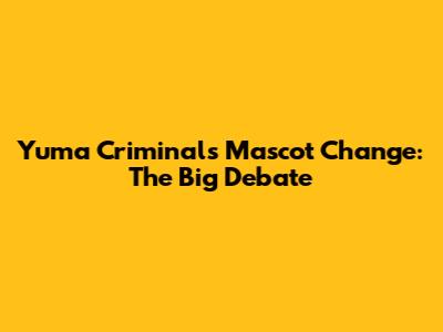 Yuma Criminals Mascot Change: The Big Debate