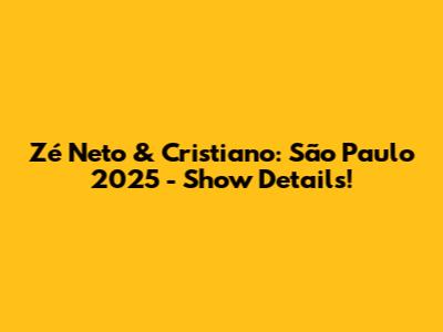 Zé Neto & Cristiano: São Paulo 2025 - Show Details!