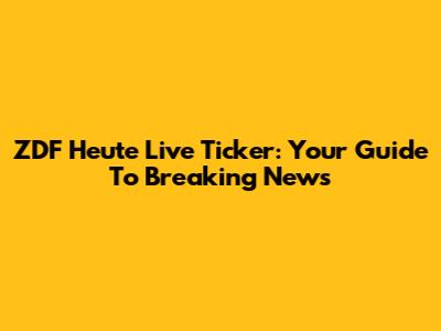 ZDF Heute Live Ticker: Your Guide To Breaking News