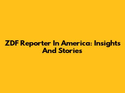 ZDF Reporter In America: Insights And Stories