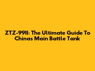 ZTZ-99II: The Ultimate Guide To China's Main Battle Tank