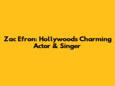 Zac Efron: Hollywood's Charming Actor & Singer