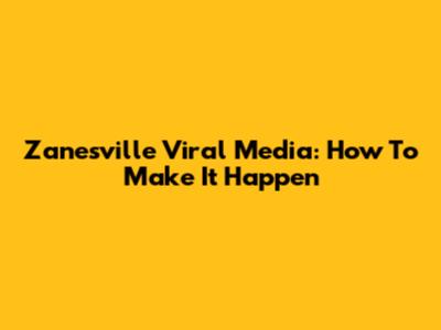 Zanesville Viral Media: How To Make It Happen
