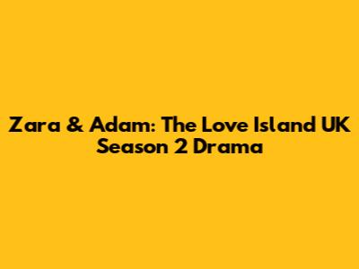 Zara & Adam: The Love Island UK Season 2 Drama