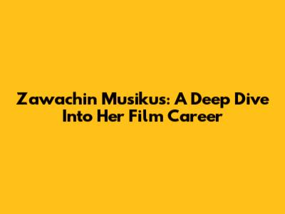Zawachin Musikus: A Deep Dive Into Her Film Career