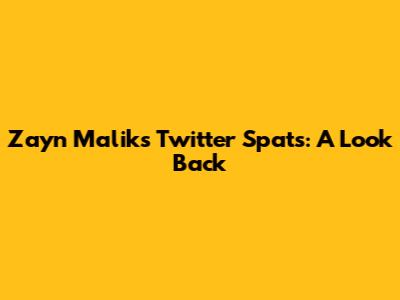 Zayn Malik's Twitter Spats: A Look Back