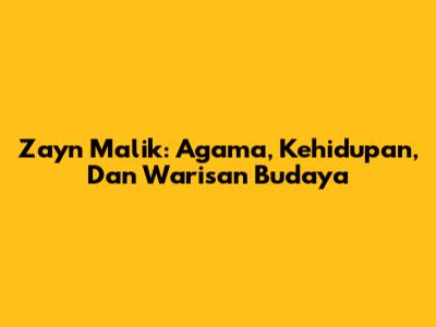 Zayn Malik: Agama, Kehidupan, Dan Warisan Budaya