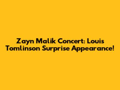 Zayn Malik Concert: Louis Tomlinson Surprise Appearance!