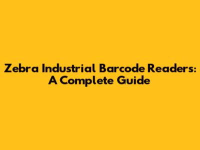 Zebra Industrial Barcode Readers: A Complete Guide