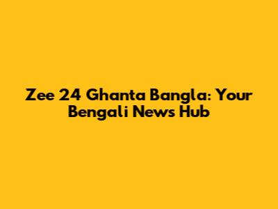 Zee 24 Ghanta Bangla: Your Bengali News Hub