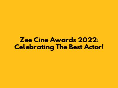 Zee Cine Awards 2022: Celebrating The Best Actor!