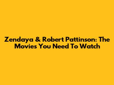 Zendaya & Robert Pattinson: The Movies You Need To Watch