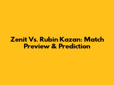 Zenit Vs. Rubin Kazan: Match Preview & Prediction
