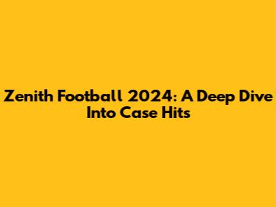 Zenith Football 2024: A Deep Dive Into Case Hits
