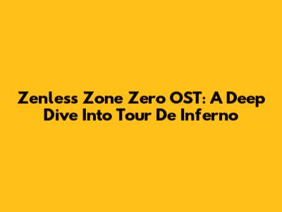 Zenless Zone Zero OST: A Deep Dive Into Tour De Inferno