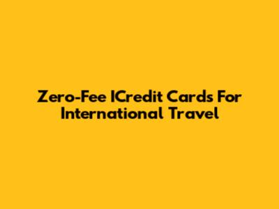 Zero-Fee ICredit Cards For International Travel