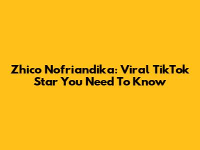 Zhico Nofriandika: Viral TikTok Star You Need To Know