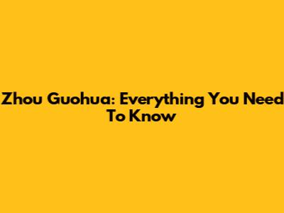 Zhou Guohua: Everything You Need To Know