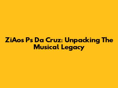 ZiAos Ps Da Cruz: Unpacking The Musical Legacy